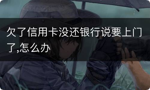 欠了信用卡没还银行说要上门了,怎么办