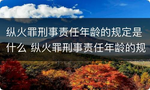 纵火罪刑事责任年龄的规定是什么 纵火罪刑事责任年龄的规定是什么时候实施