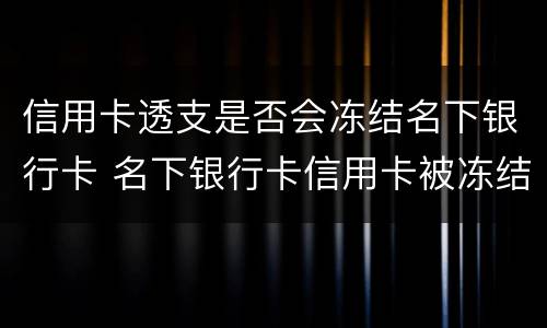 信用卡透支是否会冻结名下银行卡 名下银行卡信用卡被冻结