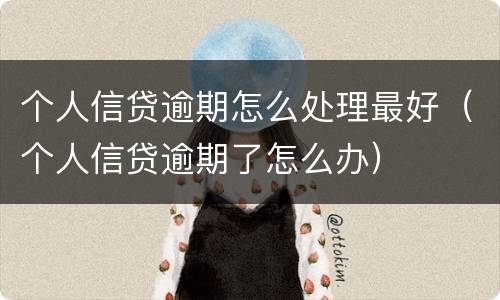 个人信贷逾期怎么处理最好（个人信贷逾期了怎么办）