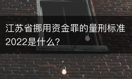 江苏省挪用资金罪的量刑标准2022是什么？