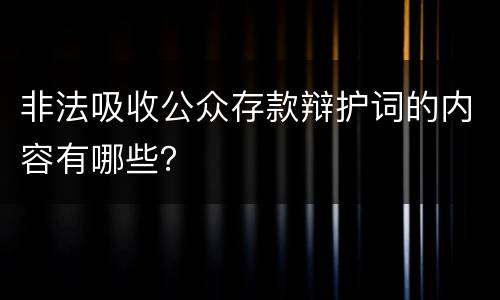 非法吸收公众存款辩护词的内容有哪些？