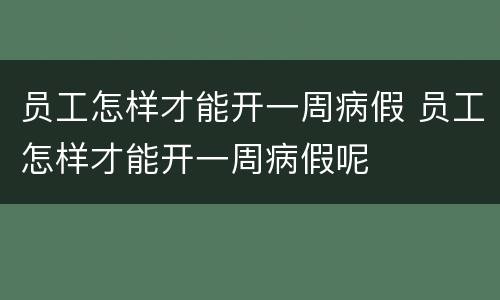 员工怎样才能开一周病假 员工怎样才能开一周病假呢