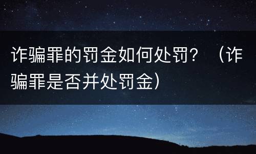 诈骗罪的罚金如何处罚？（诈骗罪是否并处罚金）