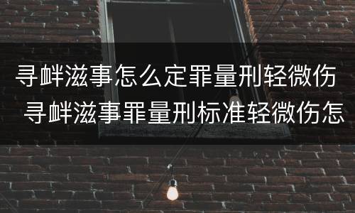 寻衅滋事怎么定罪量刑轻微伤 寻衅滋事罪量刑标准轻微伤怎么办