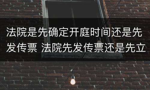 法院是先确定开庭时间还是先发传票 法院先发传票还是先立案
