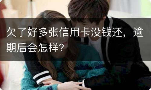 欠了好多张信用卡没钱还，逾期后会怎样？