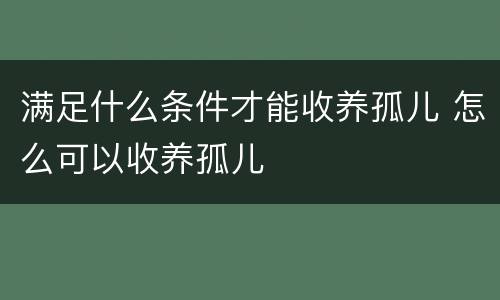 满足什么条件才能收养孤儿 怎么可以收养孤儿