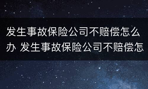 发生事故保险公司不赔偿怎么办 发生事故保险公司不赔偿怎么办理