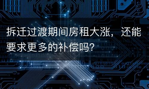 拆迁过渡期间房租大涨，还能要求更多的补偿吗？