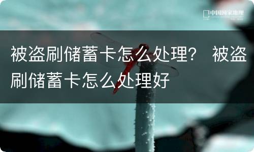 被盗刷储蓄卡怎么处理？ 被盗刷储蓄卡怎么处理好