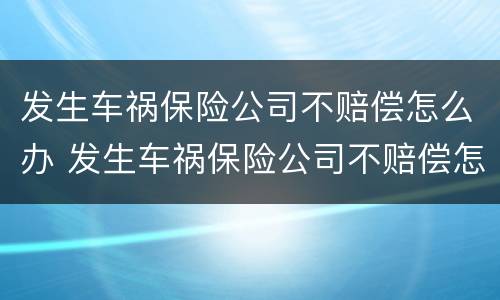 发生车祸保险公司不赔偿怎么办 发生车祸保险公司不赔偿怎么办理