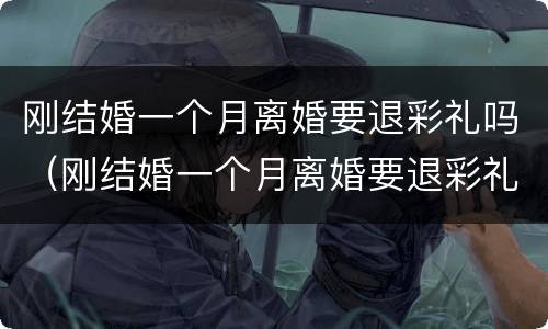 刚结婚一个月离婚要退彩礼吗（刚结婚一个月离婚要退彩礼吗女方）