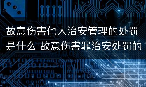 故意伤害他人治安管理的处罚是什么 故意伤害罪治安处罚的标准