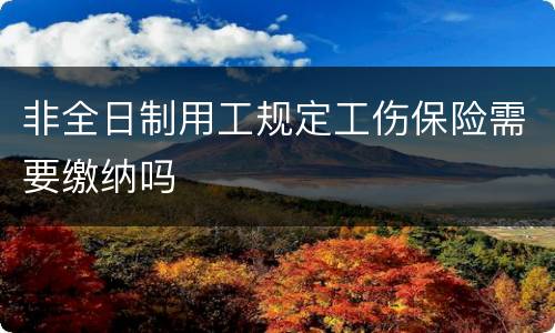 非全日制用工规定工伤保险需要缴纳吗