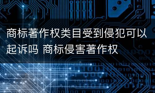 商标著作权类目受到侵犯可以起诉吗 商标侵害著作权