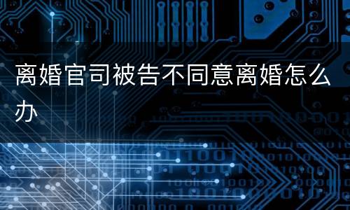 离婚官司被告不同意离婚怎么办