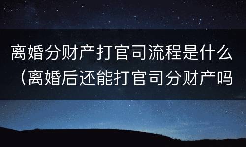 离婚分财产打官司流程是什么（离婚后还能打官司分财产吗）