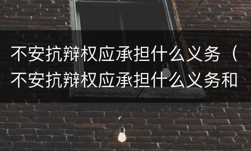 不安抗辩权应承担什么义务（不安抗辩权应承担什么义务和责任）