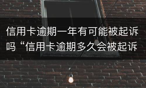 信用卡逾期一年有可能被起诉吗 “信用卡逾期多久会被起诉”