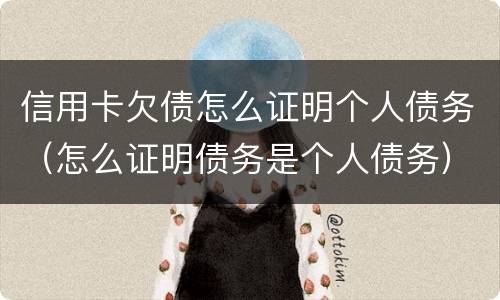 信用卡欠债怎么证明个人债务（怎么证明债务是个人债务）