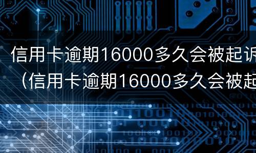 信用卡逾期16000多久会被起诉（信用卡逾期16000多久会被起诉呢）