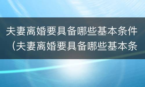 夫妻离婚要具备哪些基本条件（夫妻离婚要具备哪些基本条件和手续）