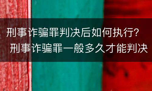 刑事诈骗罪判决后如何执行？ 刑事诈骗罪一般多久才能判决