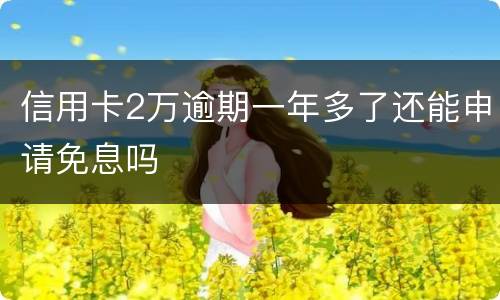 信用卡2万逾期一年多了还能申请免息吗