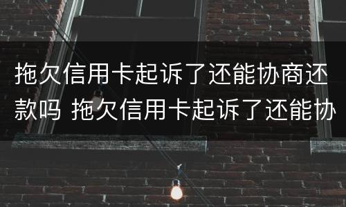 拖欠信用卡起诉了还能协商还款吗 拖欠信用卡起诉了还能协商还款吗