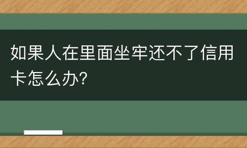 如果人在里面坐牢还不了信用卡怎么办？