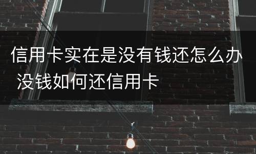 信用卡实在是没有钱还怎么办 没钱如何还信用卡