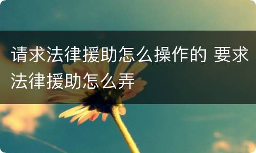 请求法律援助怎么操作的 要求法律援助怎么弄