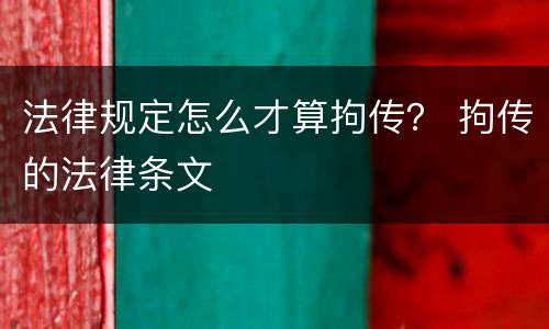 法律规定怎么才算拘传？ 拘传的法律条文