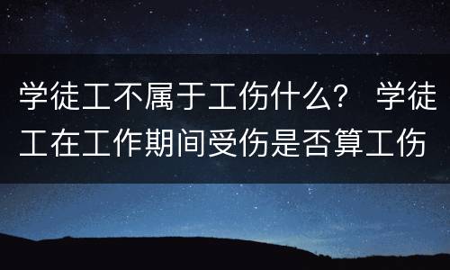 学徒工不属于工伤什么？ 学徒工在工作期间受伤是否算工伤