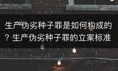 生产伪劣种子罪是如何构成的? 生产伪劣种子罪的立案标准