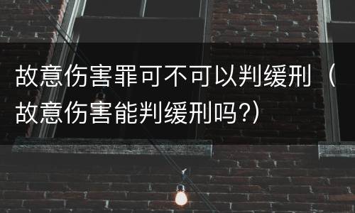 故意伤害罪可不可以判缓刑（故意伤害能判缓刑吗?）