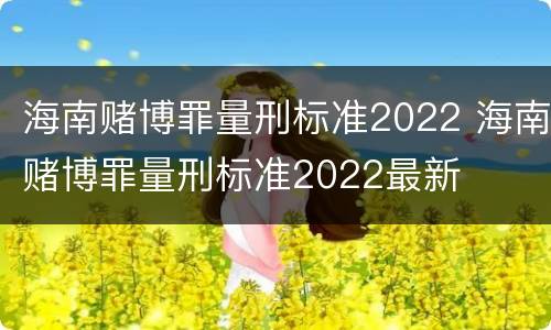 海南赌博罪量刑标准2022 海南赌博罪量刑标准2022最新
