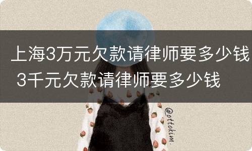 上海3万元欠款请律师要多少钱 3千元欠款请律师要多少钱