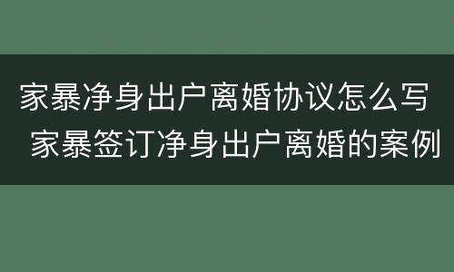 家暴净身出户离婚协议怎么写 家暴签订净身出户离婚的案例