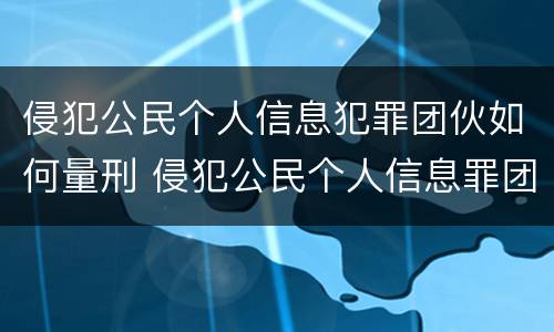 侵犯公民个人信息犯罪团伙如何量刑 侵犯公民个人信息罪团伙犯罪案例