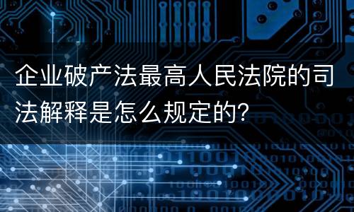 企业破产法最高人民法院的司法解释是怎么规定的？