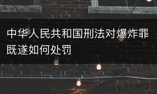 中华人民共和国刑法对爆炸罪既遂如何处罚