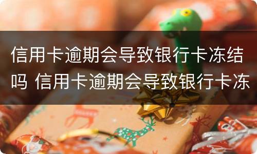 信用卡逾期会导致银行卡冻结吗 信用卡逾期会导致银行卡冻结吗