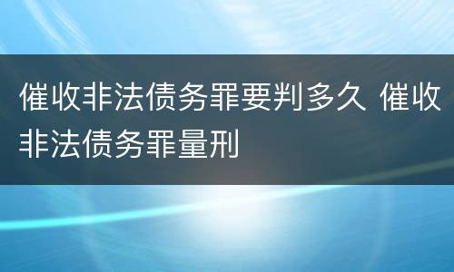 催收非法债务罪要判多久 催收非法债务罪量刑