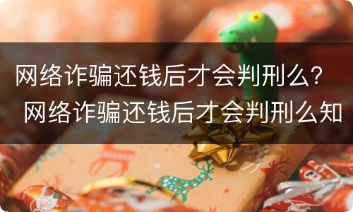 网络诈骗还钱后才会判刑么？ 网络诈骗还钱后才会判刑么知乎
