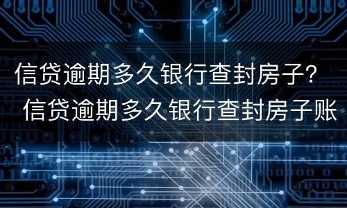 信贷逾期多久银行查封房子？ 信贷逾期多久银行查封房子账户