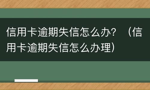 信用卡逾期失信怎么办？（信用卡逾期失信怎么办理）