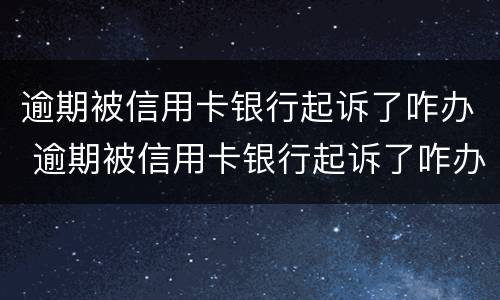 逾期被信用卡银行起诉了咋办 逾期被信用卡银行起诉了咋办啊