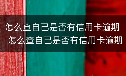 怎么查自己是否有信用卡逾期 怎么查自己是否有信用卡逾期过